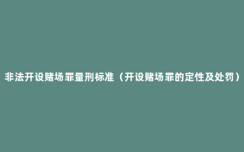 非法开设赌场罪量刑标准（开设赌场罪的定性及处罚）