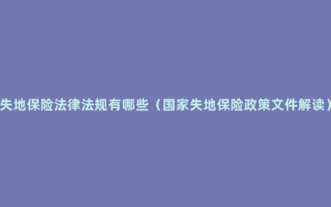 失地保险法律法规有哪些（国家失地保险政策文件解读）