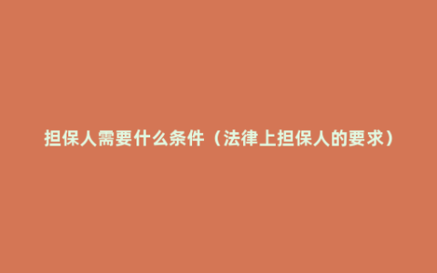 担保人需要什么条件（法律上担保人的要求）