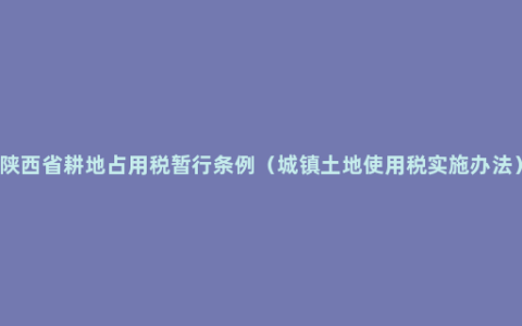 陕西省耕地占用税暂行条例（城镇土地使用税实施办法）