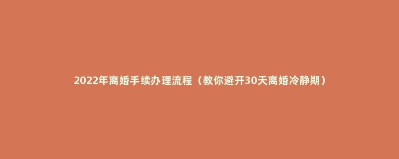 2022年离婚手续办理流程（教你避开30天离婚冷静期）