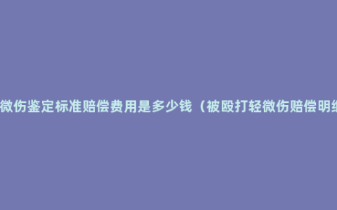 轻微伤鉴定标准赔偿费用是多少钱（被殴打轻微伤赔偿明细）