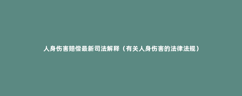 人身伤害赔偿最新司法解释（有关人身伤害的法律法规）