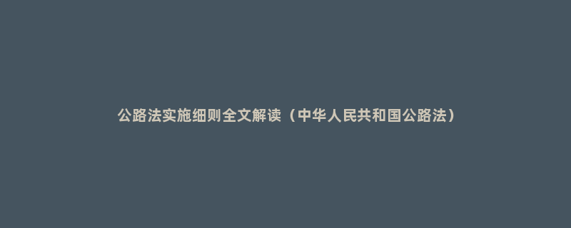 公路法实施细则全文解读（中华人民共和国公路法）