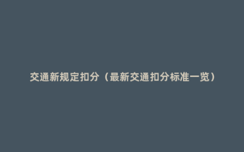 交通新规定扣分（最新交通扣分标准一览）