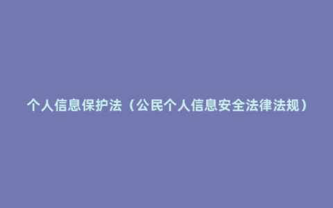 个人信息保护法（公民个人信息安全法律法规）