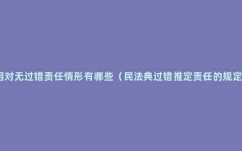 相对无过错责任情形有哪些（民法典过错推定责任的规定）