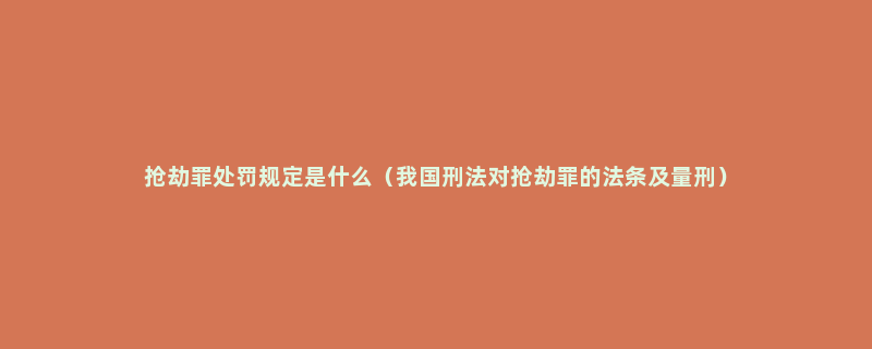 抢劫罪处罚规定是什么（我国刑法对抢劫罪的法条及量刑）