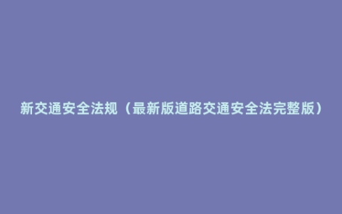 新交通安全法规（最新版道路交通安全法完整版）