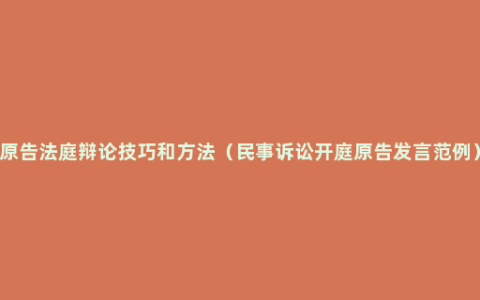 原告法庭辩论技巧和方法（民事诉讼开庭原告发言范例）