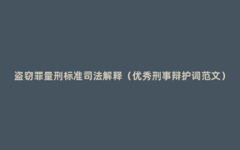 盗窃罪量刑标准司法解释（优秀刑事辩护词范文）