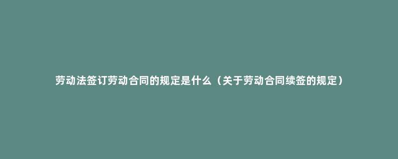 劳动法签订劳动合同的规定是什么（关于劳动合同续签的规定）