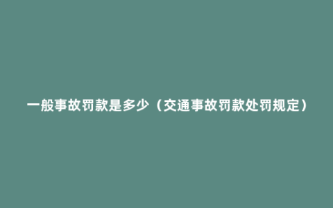 一般事故罚款是多少（交通事故罚款处罚规定）