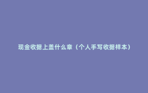 现金收据上盖什么章（个人手写收据样本）