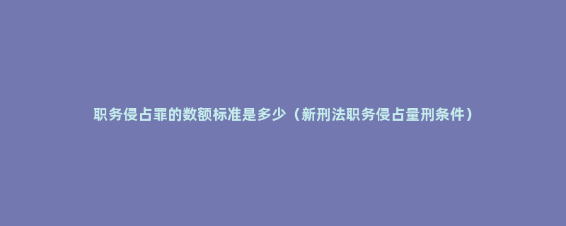 职务侵占罪的数额标准是多少（新刑法职务侵占量刑条件）