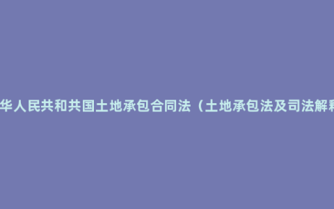 中华人民共和共国土地承包合同法（土地承包法及司法解释）