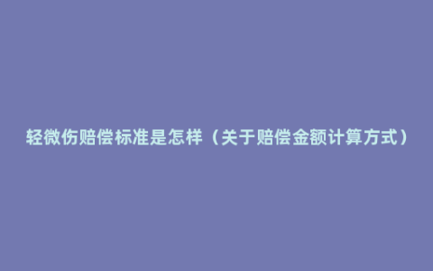 轻微伤赔偿标准是怎样（关于赔偿金额计算方式）