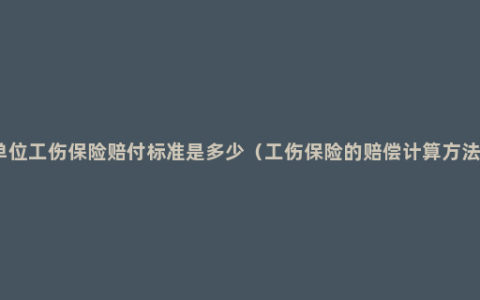 单位工伤保险赔付标准是多少（工伤保险的赔偿计算方法）