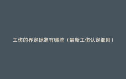 工伤的界定标准有哪些（最新工伤认定细则）