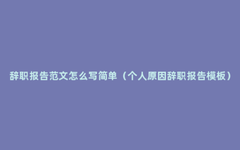 辞职报告范文怎么写简单（个人原因辞职报告模板）