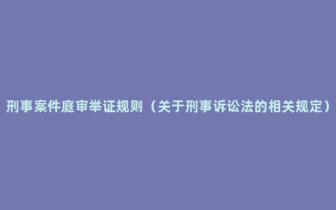 刑事案件庭审举证规则（关于刑事诉讼法的相关规定）