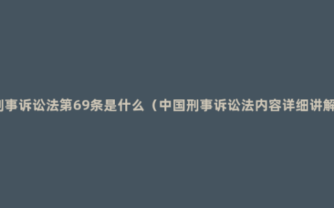 刑事诉讼法第69条是什么（中国刑事诉讼法内容详细讲解）