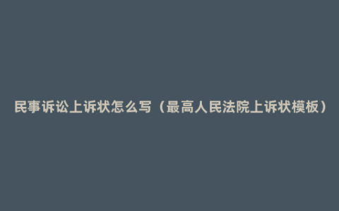 民事诉讼上诉状怎么写（最高人民法院上诉状模板）