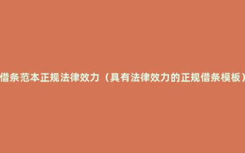 借条范本正规法律效力（具有法律效力的正规借条模板）