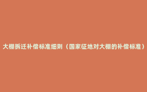 大棚拆迁补偿标准细则（国家征地对大棚的补偿标准）