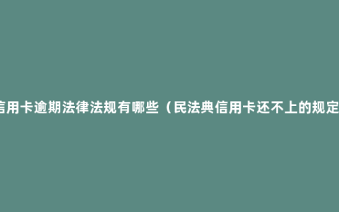 信用卡逾期法律法规有哪些（民法典信用卡还不上的规定）