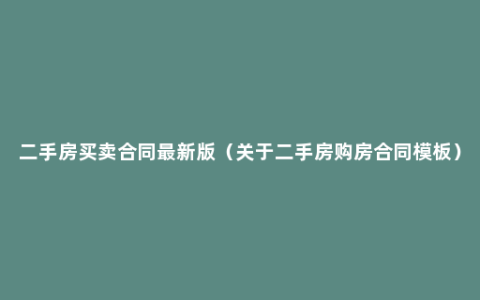 二手房买卖合同最新版（关于二手房购房合同模板）