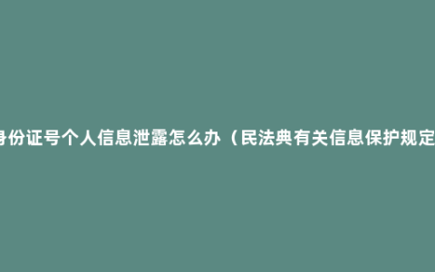 身份证号个人信息泄露怎么办（民法典有关信息保护规定）