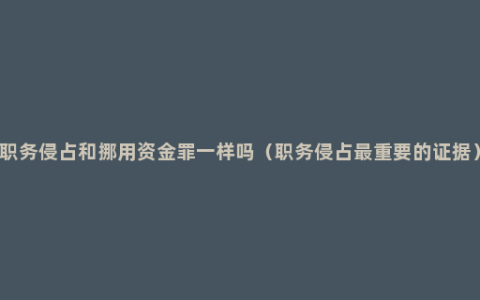 职务侵占和挪用资金罪一样吗（职务侵占最重要的证据）