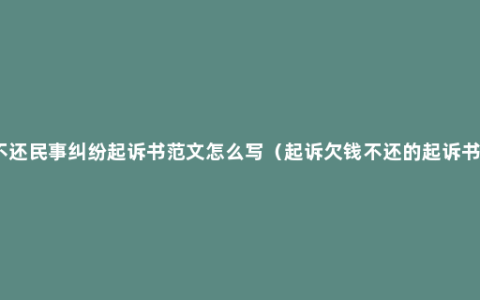 欠钱不还民事纠纷起诉书范文怎么写（起诉欠钱不还的起诉书样本）