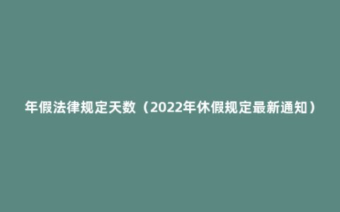 年假法律规定天数（2022年休假规定最新通知）