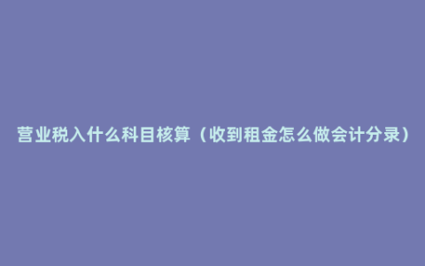 营业税入什么科目核算（收到租金怎么做会计分录）