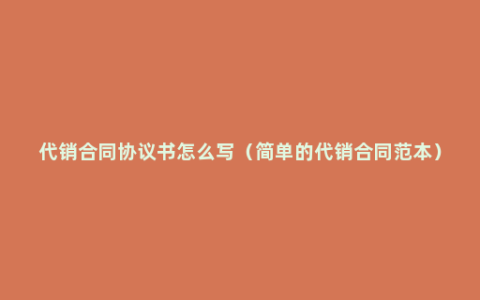 代销合同协议书怎么写（简单的代销合同范本）