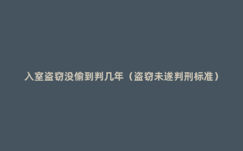 入室盗窃没偷到判几年（盗窃未遂判刑标准）