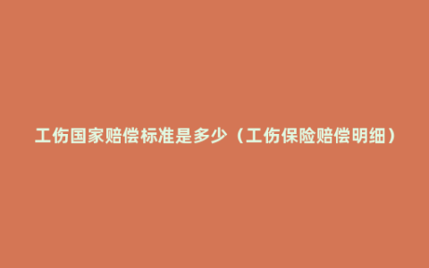 工伤国家赔偿标准是多少（工伤保险赔偿明细）