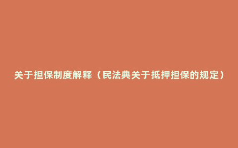 关于担保制度解释（民法典关于抵押担保的规定）