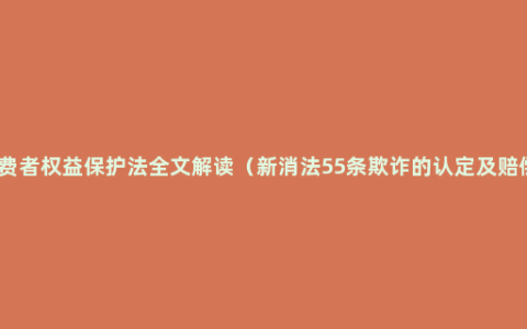 消费者权益保护法全文解读（新消法55条欺诈的认定及赔偿）