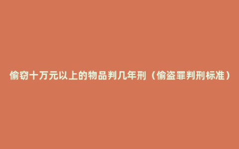 偷窃十万元以上的物品判几年刑（偷盗罪判刑标准）