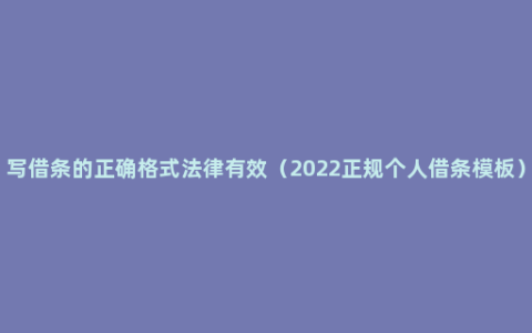 写借条的正确格式法律有效（2022正规个人借条模板）