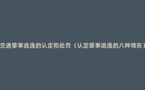 交通肇事逃逸的认定和处罚（认定肇事逃逸的八种情形）