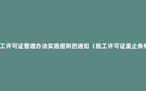 施工许可证管理办法实施细则的通知（施工许可证废止条件）