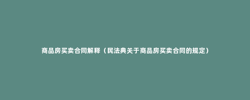 商品房买卖合同解释（民法典关于商品房买卖合同的规定）