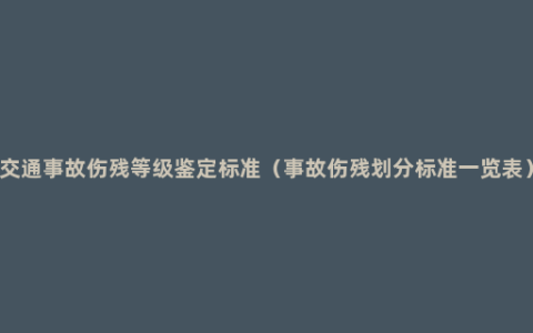 交通事故伤残等级鉴定标准（事故伤残划分标准一览表）