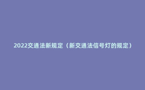 2022交通法新规定（新交通法信号灯的规定）