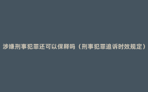 涉嫌刑事犯罪还可以保释吗（刑事犯罪追诉时效规定）