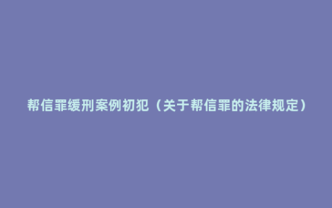 帮信罪缓刑案例初犯（关于帮信罪的法律规定）